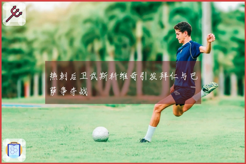 热刺后卫武斯科维奇引发拜仁与巴萨争夺战