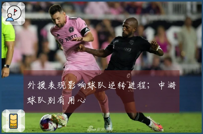 外援表现影响球队逆转进程；中游球队别有用心