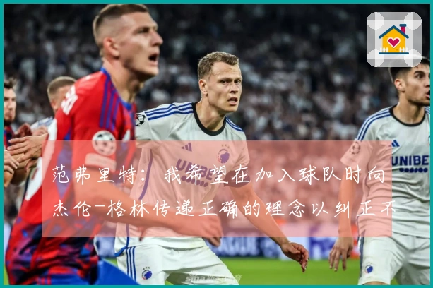 范弗里特：我希望在加入球队时向杰伦-格林传递正确的理念以纠正不良习惯