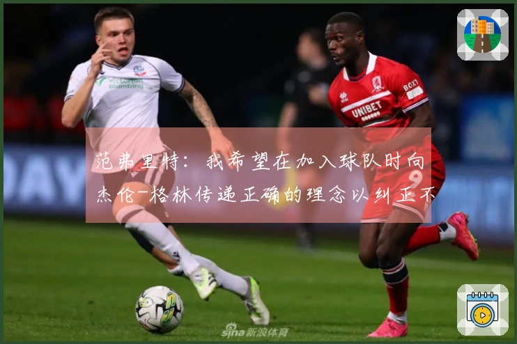 范弗里特：我希望在加入球队时向杰伦-格林传递正确的理念以纠正不良习惯