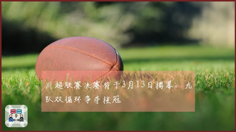 川超联赛决赛将于3月13日揭幕，九队双循环争夺桂冠