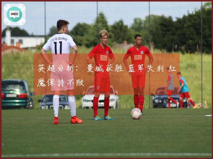 英超分析：曼城获胜 蓝军失利 红魔保持不败