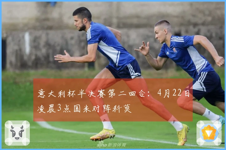 意大利杯半决赛第二回合：4月22日凌晨3点国米对阵科莫