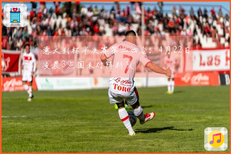 意大利杯半决赛第二回合：4月22日凌晨3点国米对阵科莫