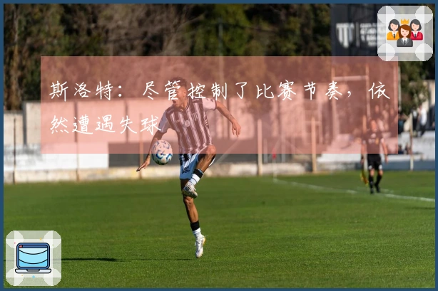 斯洛特：尽管控制了比赛节奏，依然遭遇失球