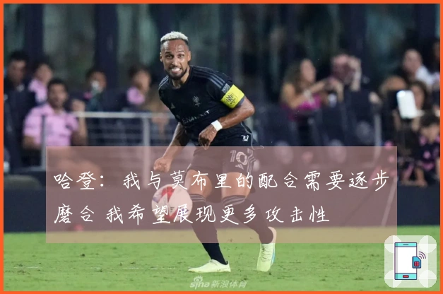 哈登:我与莫布里的配合需要逐步磨合 我希望展现更多攻击性