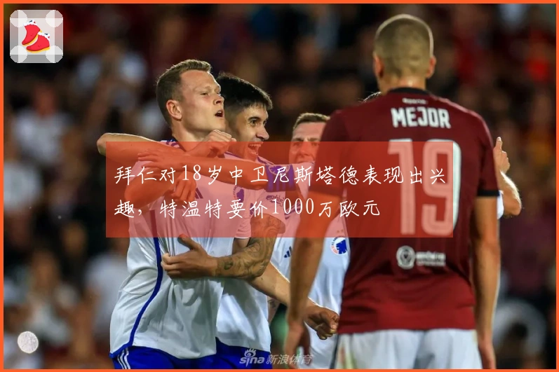 拜仁对18岁中卫尼斯塔德表现出兴趣，特温特要价1000万欧元