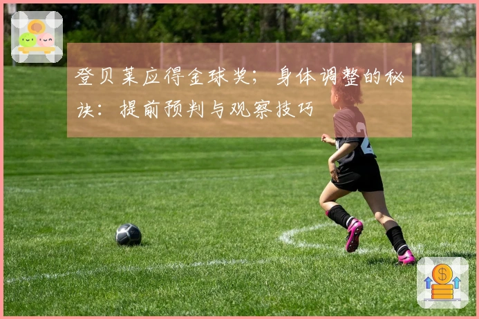 登贝莱应得金球奖；身体调整的秘诀：提前预判与观察技巧