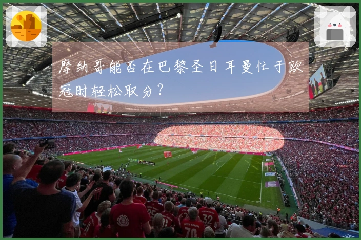 摩纳哥能否在巴黎圣日耳曼忙于欧冠时轻松取分？