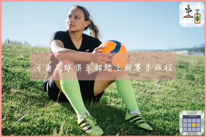 河南足球俱乐部踏上新赛季旅程