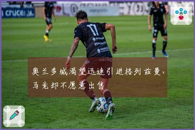 奥兰多城渴望迅速引进格列兹曼，马竞却不愿意出售