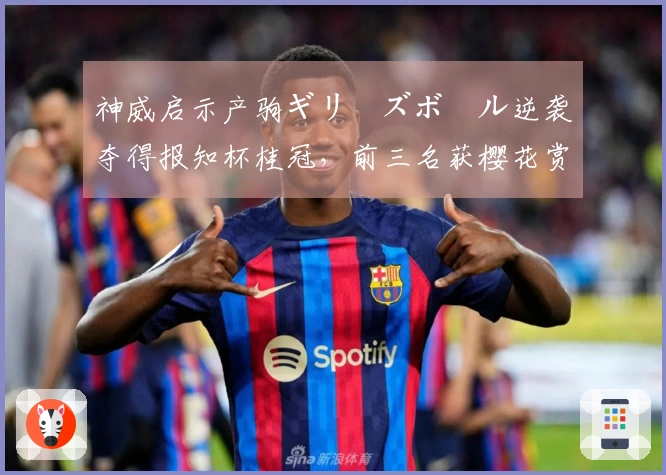 神威启示产驹ギリーズボール逆袭夺得报知杯桂冠，前三名获樱花赏晋级资格