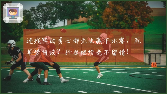 连残阵的勇士都无法赢下比赛，冠军梦何谈？科尔继续毫不留情！