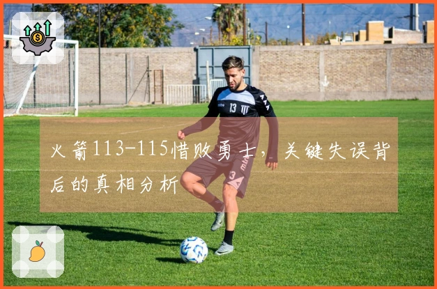 火箭113-115惜败勇士,关键失误背后的真相分析